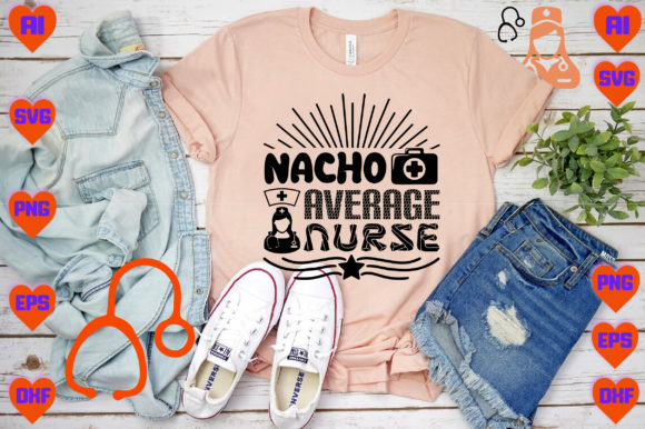 Nacho Average Nurse Graphics for T-Shirt Designs